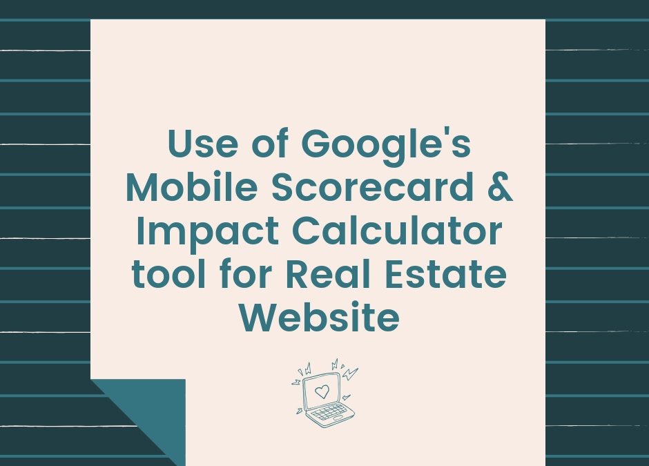Use of Google’s Mobile Scorecard & Impact Calculator tool for Real Estate Website